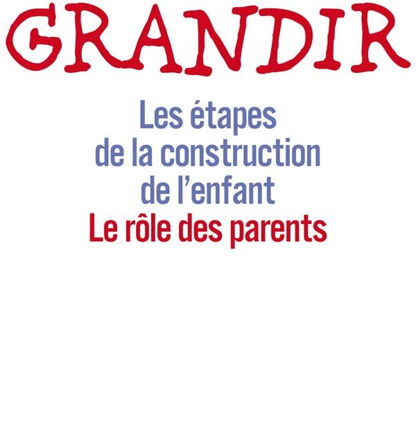 Grandir. Les étapes de la construction de l'enfant, le rôle des parents.