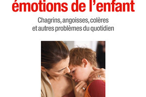 A l'écoute des émotions de l'enfant. Chagrins, angoisses, colères et autres problèmes du quotidien.